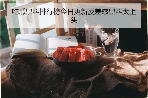 吃瓜黑料排行榜今日更新反差感黑料太上头