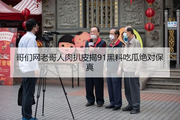 哥们网老哥人肉扒皮揭91黑料吃瓜绝对保真