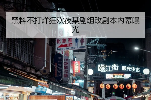 黑料不打烊狂欢夜某剧组改剧本内幕曝光