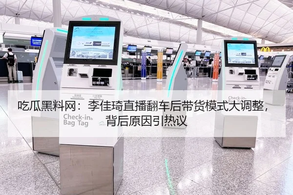 吃瓜黑料网：李佳琦直播翻车后带货模式大调整，背后原因引热议