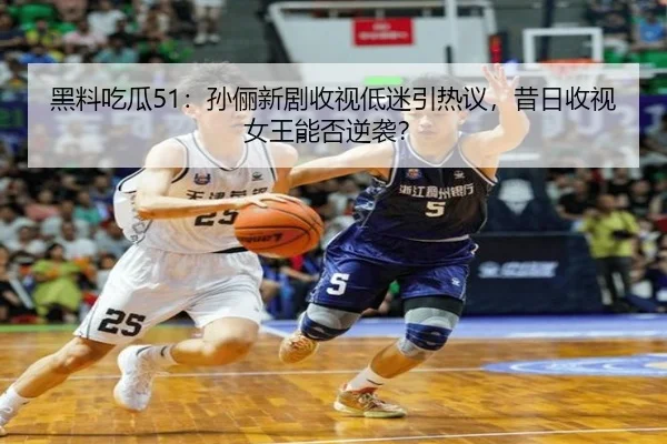 黑料吃瓜51：孙俪新剧收视低迷引热议，昔日收视女王能否逆袭？